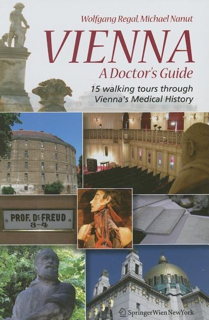 Vienna - A Doctor's Guide: 15 Walking Tours Through Vienna's Medical History by Regal, Wolfgang