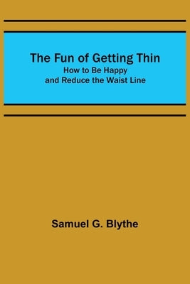 The Fun of Getting Thin: How to Be Happy and Reduce the Waist Line by G. Blythe, Samuel