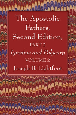 The Apostolic Fathers, Second Edition, Part 2, Volume 2: Ignatius and Polycarp by Lightfoot, Joseph B.