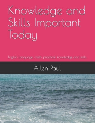 Knowledge and Skills Important Today: English Language, math, practical knowledge and skills by Barr, Adriana
