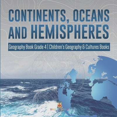 Continents, Oceans and Hemispheres Geography Book Grade 4 Children's Geography & Cultures Books by Baby Professor