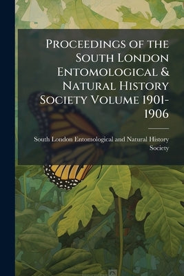 Proceedings of the South London Entomological & Natural History Society Volume 1901-1906 by South London Entomological and Natura