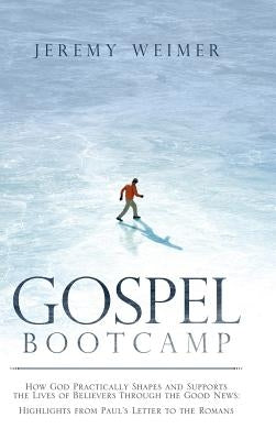 Gospel Bootcamp: How God Practically Shapes and Supports the Lives of Believers Through the Good News: Highlights from Paul'S Letter to by Weimer, Jeremy
