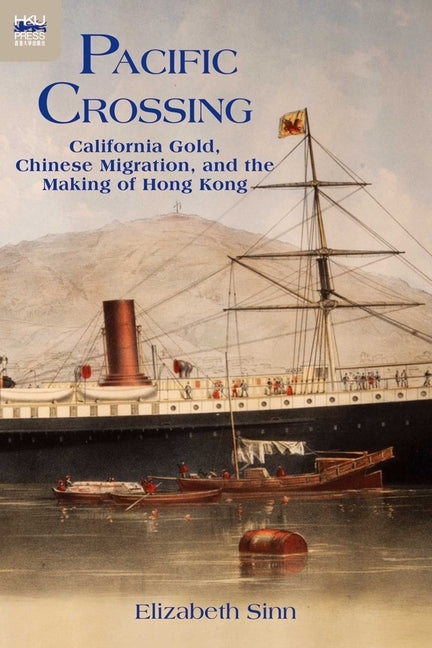 Pacific Crossing: California Gold, Chinese Migration, and the Making of Hong Kong by Sinn, Elizabeth