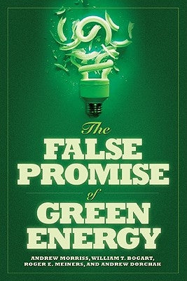 The False Promise of Green Energy by Morriss, Andrew P.