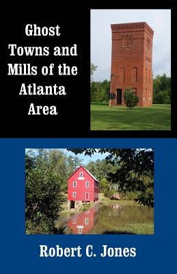 Ghost Towns and Mills of the Atlanta Area by Jones, Robert C.