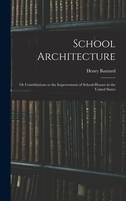 School Architecture; Or Contributions to the Improvement of School-Houses in the United States by Barnard, Henry