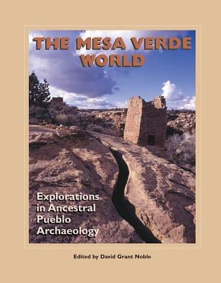 The Mesa Verde World: Explorations in Ancestral Pueblo Archaeology by Noble, David Grant