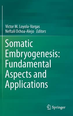 Somatic Embryogenesis: Fundamental Aspects and Applications by Loyola-Vargas, Víctor M.