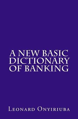 A New Basic Dictionary of Banking by Onyiriuba, Leonard