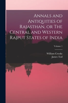 Annals and Antiquities of Rajasthan, or The Central and Western Rajput States of India; Volume 1 by Crooke, William