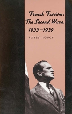 French Fascism: The Second Wave, 1933-1939 by Soucy, Robert