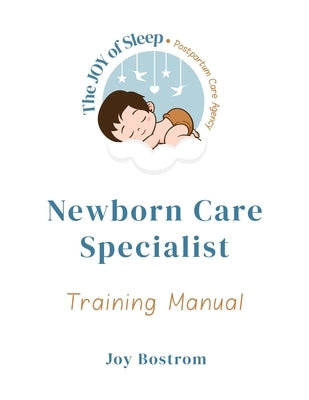 The Joy of Sleep Newborn Care Specialist Training Manual by Bostrom, Joy