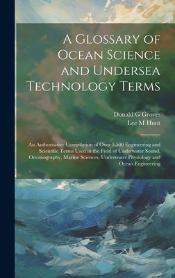 A Glossary of Ocean Science and Undersea Technology Terms; an Authoritative Compilation of Over 3,500 Engineering and Scientific Terms Used in the Fie by Groves, Donald G.