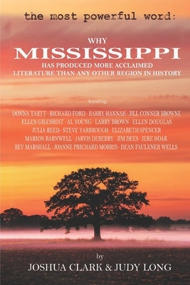 The Most Powerful Word: Why Mississippi Has Produced More Acclaimed Literature Than Any Other Region in History by Clark, Joshua