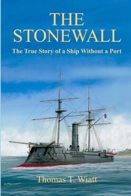 The Stonewall: The True Story of a Ship Without a Port by Wiatt, Thomas T.