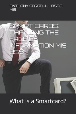 Smart Cards: CHANGING THE FACE OF INFORMATION MIS 359: What is a Smart Card? by Sorrell -., Anthony