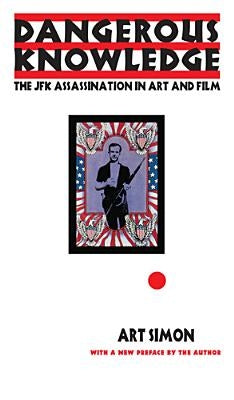 Dangerous Knowledge: The JFK Assassination in Art and Film by Simon, Art