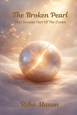 The Broken Pearl: That Became Part Of The Crown by Mason, Reba