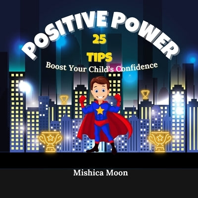 Positive Power: 25 Tips to Boost Your Child's Confidence by Moon, Mishica
