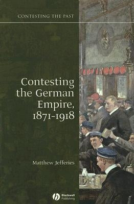 Contesting the German Empire 1871 - 1918 by Jefferies, Matthew