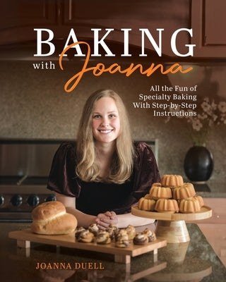 Baking With Joanna: All the Fun of Specialty Baking With Step-by-Step Instructions by Duell, Joanna