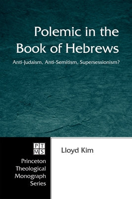 Polemic in the Book of Hebrews: Anti-Judaism, Anti-Semitism, Supersessionism? by Kim, Lloyd
