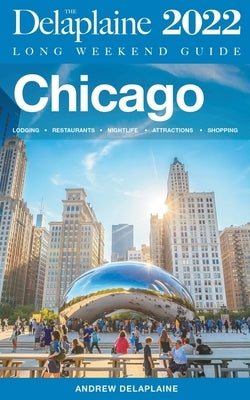 Chicago - The Delaplaine 2022 Long Weekend Guide by Delaplaine, Andrew