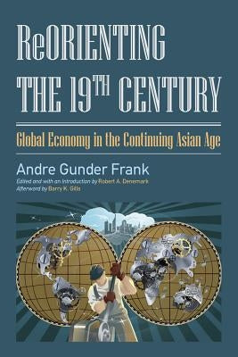 Reorienting the 19th Century: Global Economy in the Continuing Asian Age by Frank, Andre Gunder