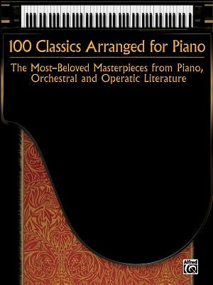 100 Classics Arranged for Piano: The Most-Beloved Masterpieces from Piano, Orchestral and Operatic Literature by Alfred Music