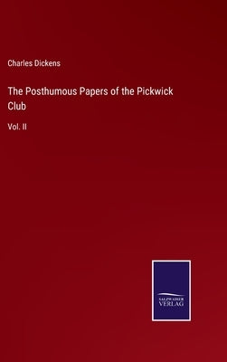 The Posthumous Papers of the Pickwick Club: Vol. II by Dickens, Charles