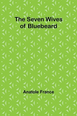 The Seven Wives of Bluebeard by France, Anatole