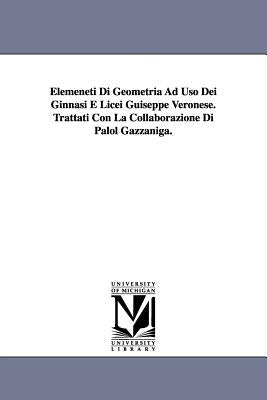Elemeneti Di Geometria Ad Uso Dei Ginnasi E Licei Guiseppe Veronese. Trattati Con La Collaborazione Di Palol Gazzaniga. by Veronese, Giuseppe