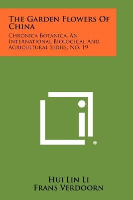 The Garden Flowers Of China: Chronica Botanica, An International Biological And Agricultural Series, No. 19 by Li, Hui Lin