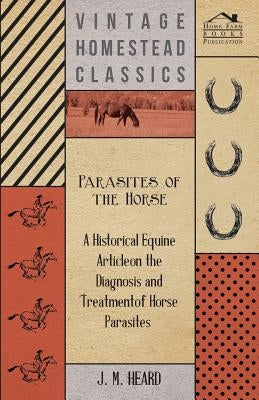 Parasites of the Horse - A Historical Equine Article on the Diagnosis and Treatment of Horse Parasites by Heard, J. M.