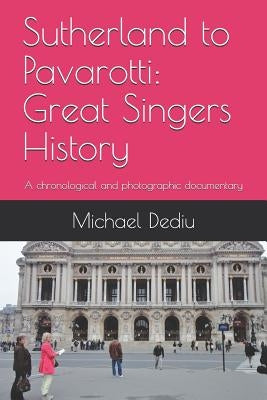Sutherland to Pavarotti: Great Singers History: A chronological and photographic documentary by Dediu, Michael M.