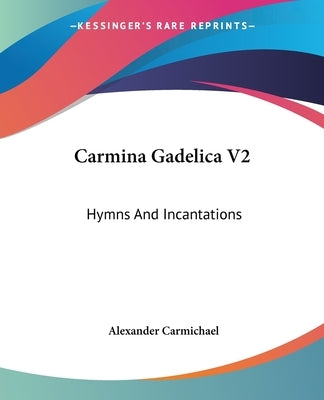 Carmina Gadelica V2: Hymns And Incantations by Carmichael, Alexander