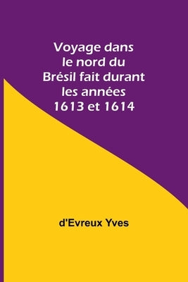 Voyage dans le nord du Brésil fait durant les années 1613 et 1614 by Yves, D'Evreux