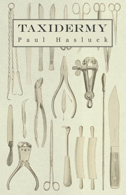 Taxidermy: Comprising the Skinning, Stuffing and Mounting of Birds, Mammals and Fish by Hasluck, Paul