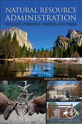 Natural Resource Administration: Wildlife, Fisheries, Forests and Parks by Sparling, Donald W.