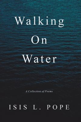 Walking on Water: A Collection of Poems by Pope, Isis L.