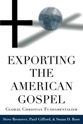 Exporting the American Gospel: Global Christian Fundamentalism by Brouwer, Steve
