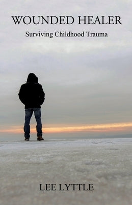 Wounded Healer: Surviving Childhood Trauma by Lyttle, Lee