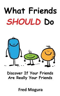 What Friends Should Do: Discover If Your Friends Are Really Your Friends by Mogura, Fred