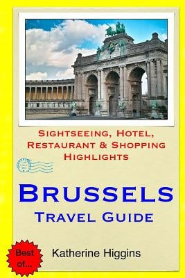 Brussels Travel Guide: Sightseeing, Hotel, Restaurant & Shopping Highlights by Higgins, Katherine