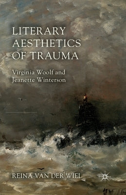 Literary Aesthetics of Trauma: Virginia Woolf and Jeanette Winterson by Van Der Wiel, Reina