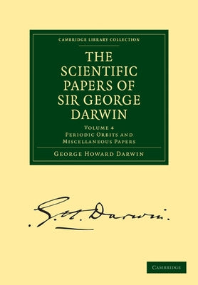 The Scientific Papers of Sir George Darwin: Periodic Orbits and Miscellaneous Papers by Darwin, George Howard