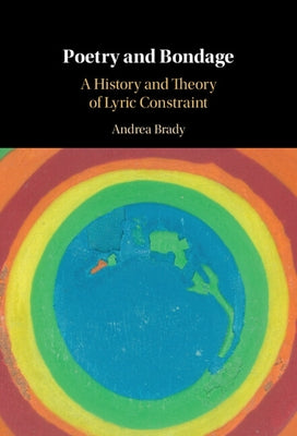 Poetry and Bondage: A History and Theory of Lyric Constraint by Brady, Andrea
