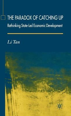 The Paradox of Catching Up: Rethinking of State-Led Economic Development by Tan, L.