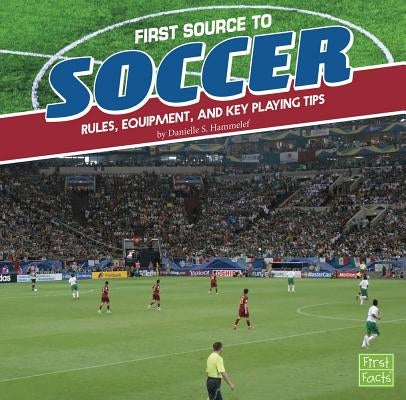First Source to Soccer: Rules, Equipment, and Key Playing Tips by Hammelef, Danielle S.